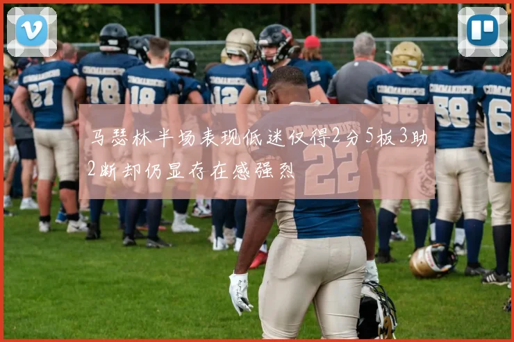 马瑟林半场表现低迷仅得2分5板3助2断却仍显存在感强烈