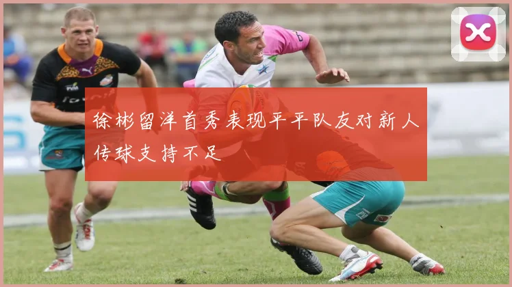 徐彬留洋首秀表现平平队友对新人传球支持不足