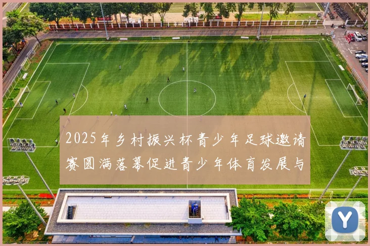 2025年乡村振兴杯青少年足球邀请赛圆满落幕促进青少年体育发展与乡村振兴结合