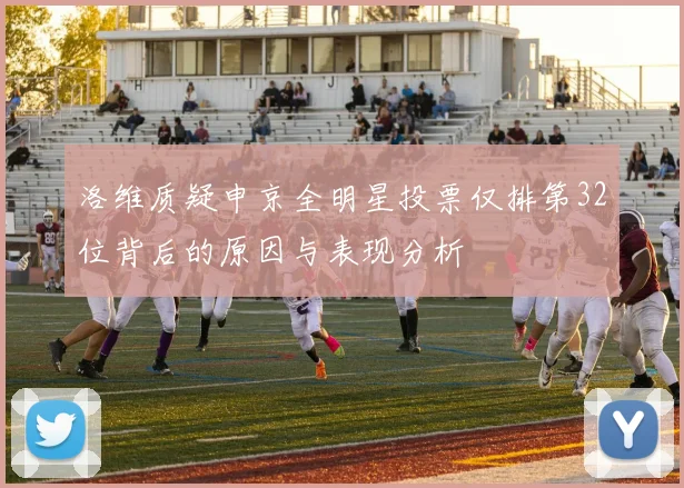 洛维质疑申京全明星投票仅排第32位背后的原因与表现分析
