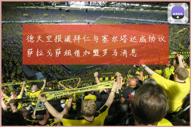 德天空报道拜仁与塞尔塔达成协议萨拉戈萨租借加盟罗马消息