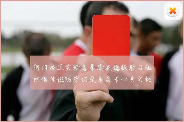 阿门控卫实验落幕谢泼德投射与组织俱佳但防守仍是乌度卡心头之忧