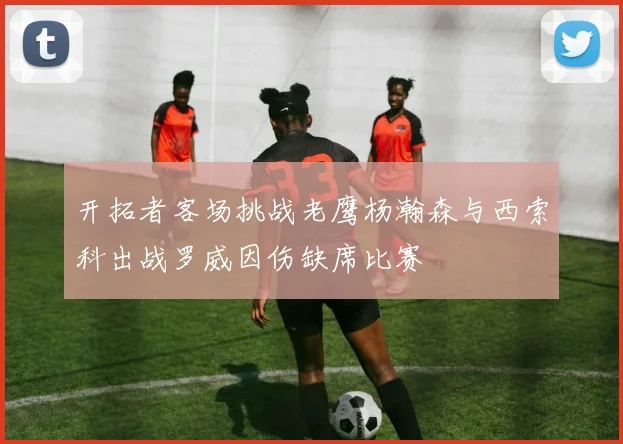 开拓者客场挑战老鹰杨瀚森与西索科出战罗威因伤缺席比赛