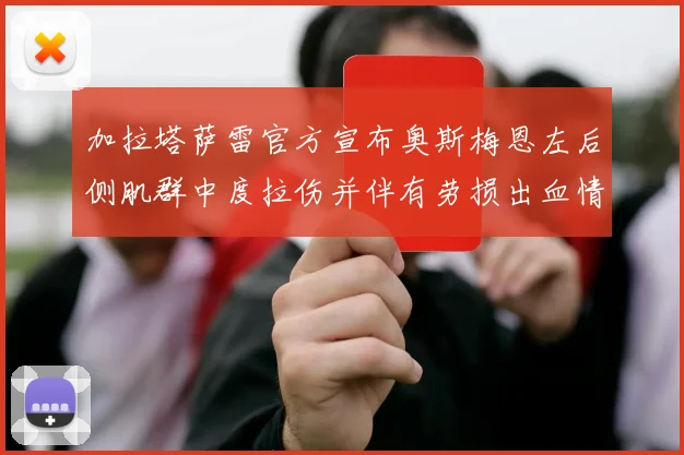 加拉塔萨雷官方宣布奥斯梅恩左后侧肌群中度拉伤并伴有劳损出血情况