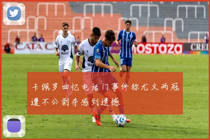 卡佩罗回忆电话门事件称尤文两冠遭不公剥夺感到遗憾