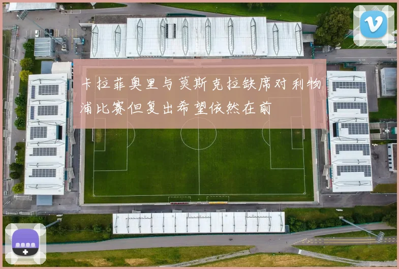 卡拉菲奥里与莫斯克拉缺席对利物浦比赛但复出希望依然在前