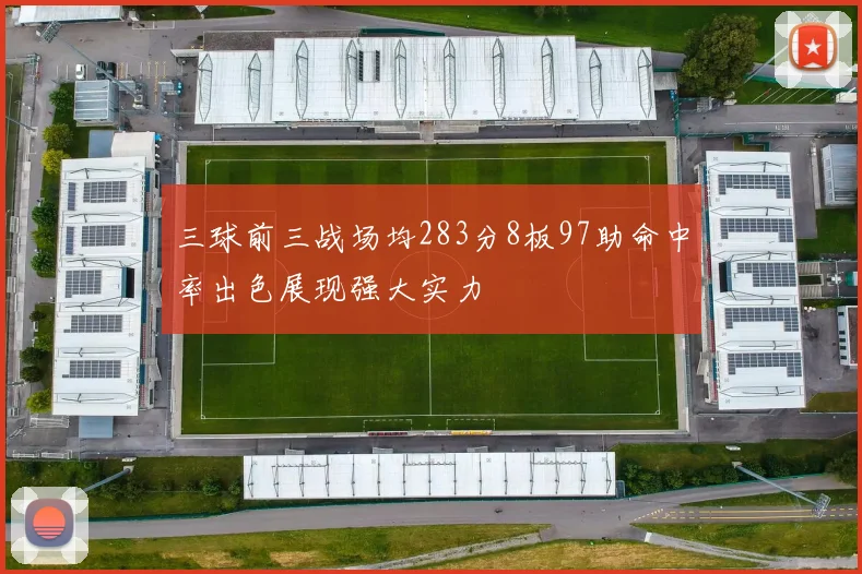三球前三战场均283分8板97助命中率出色展现强大实力