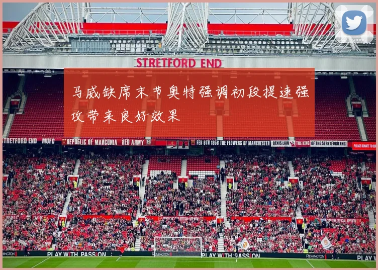 马威缺席末节奥特强调初段提速强攻带来良好效果