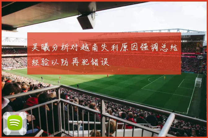吴曦分析对越南失利原因强调总结经验以防再犯错误