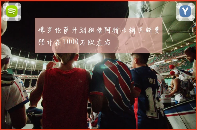 佛罗伦萨计划租借阿特卡梅买断费预计在1000万欧左右