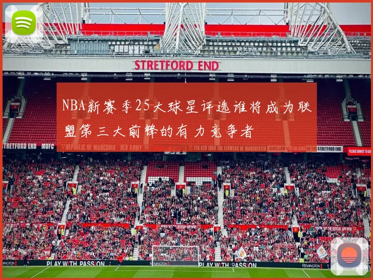 NBA新赛季25大球星评选谁将成为联盟第三大前锋的有力竞争者