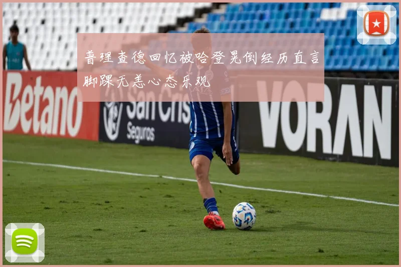 普理查德回忆被哈登晃倒经历直言脚踝无恙心态乐观
