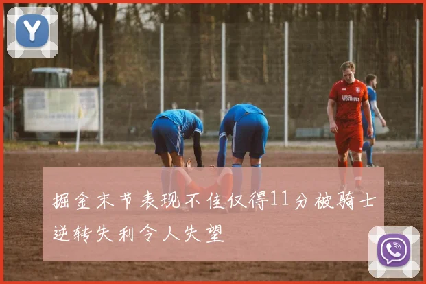 掘金末节表现不佳仅得11分被骑士逆转失利令人失望