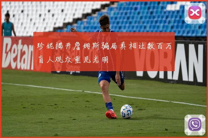 珍妮揭开詹姆斯骗局真相让数百万盲人观众重见光明