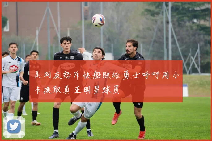 美网友怒斥快船败给勇士呼吁用小卡换取真正明星球员