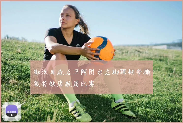 勒沃库森后卫阿图尔左脚踝韧带撕裂将缺席数周比赛