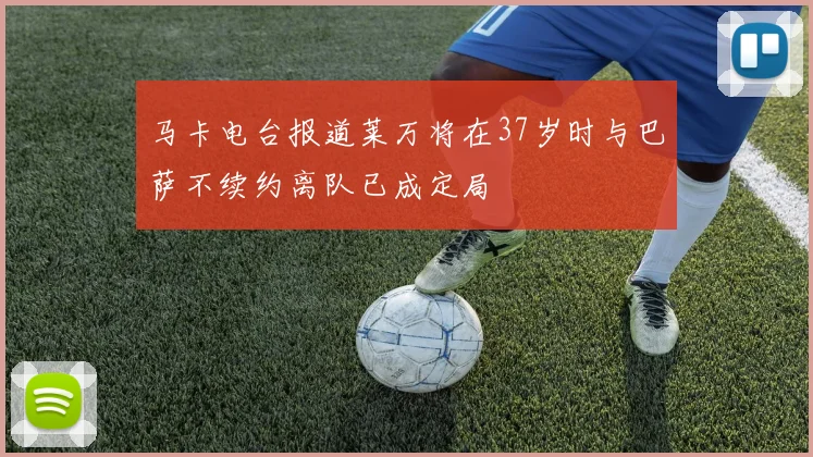 马卡电台报道莱万将在37岁时与巴萨不续约离队已成定局
